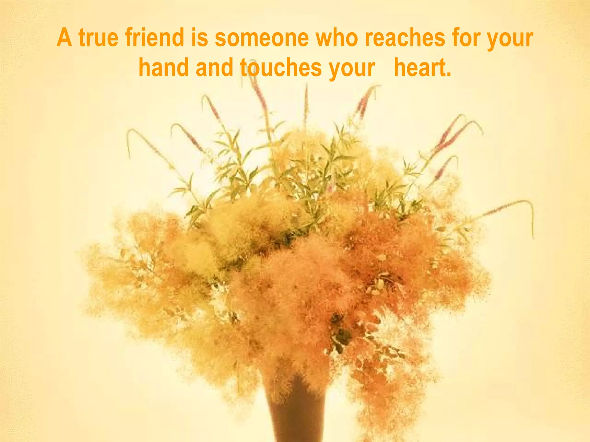 A true friend is someone who reaches for your hand and touches your  heart. 