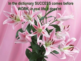 In the dictionary SUCCESS comes before WORK, in real life it does'nt   