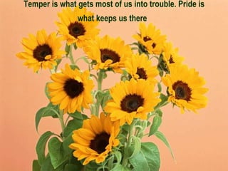Temper is what gets most of us into trouble. Pride is what keeps us there   