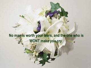 No man is worth your tears, and the one who is WONT make you cry   