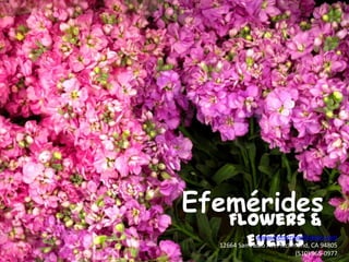 Efemérides Flowers & Events www.efemeridesflowers.com 12664 San Pablo Ave. Richmond, CA 94805 (510) 965-0977 