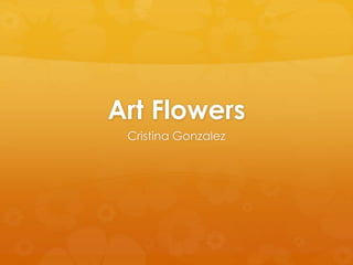 Art Flowers
Cristina Gonzalez
 