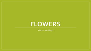 FLOWERS
Vincent van Gogh
 