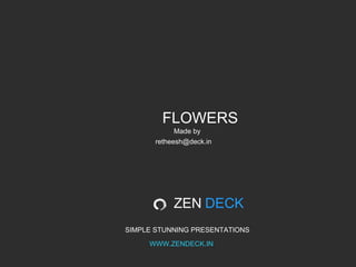 FLOWERS
Made by
retheesh@deck.in

ZEN DECK
SIMPLE STUNNING PRESENTATIONS
WWW.ZENDECK.IN

 