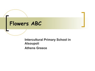 Flowers ABC

     Intercultural Primary School in
     Alsoupoli
     Athens Greece
 