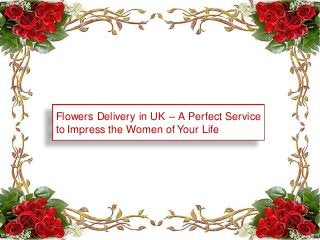 Flowers Delivery in UK – A Perfect Service
to Impress the Women of Your Life

 