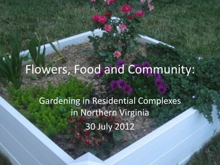 Flowers, Food and Community:

  Gardening in Residential Complexes
         in Northern Virginia
             30 July 2012
 