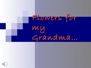 Flowers for
my
Grandma…
 