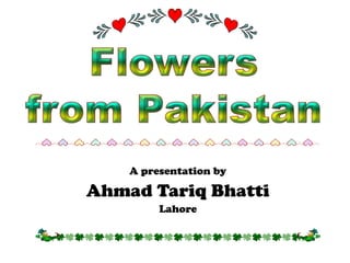 A presentation by

Ahmad Tariq Bhatti
         Lahore
 