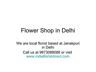 Flower Shop in Delhi

We are local florist based at Janakpuri
                in Delhi
   Call us at 9873088088 or visit
     www.indiafloristdirect.com
 