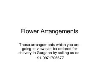Flower Arrangements

These arrangements which you are
  going to view can be ordered for
delivery in Gurgaon by calling us on
           +91 9971706677
 