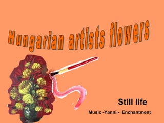 Hungarian artists flowers Still life Music -Yanni -  Enchantment 
