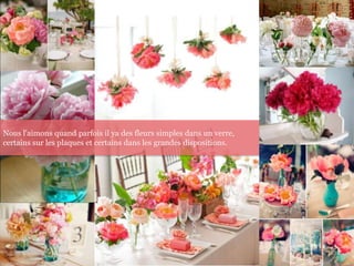Nous l'aimons quand parfois il ya des fleurs simples dans un verre,
certains sur les plaques et certains dans les grandes dispositions.
 
