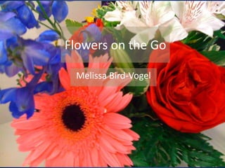 Flowers on the Go Melissa Bird-Vogel 