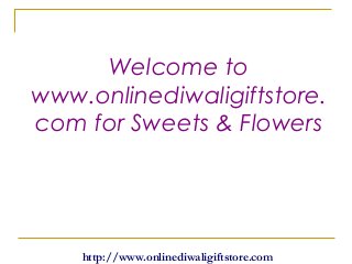 Welcome to
www.onlinediwaligiftstore.
com for Sweets & Flowers
http://www.onlinediwaligiftstore.com
 