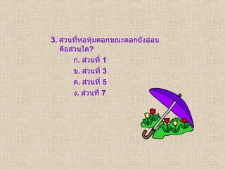 3.  ส่วนที่ห่อหุ้มดอกขณะดอกยังอ่อน คือส่วนใด ? ก .  ส่วนที่  1 ข .  ส่วนที่  3 ค .  ส่วนที่  5 ง .  ส่วนที่  7 