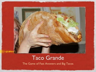 Taco Grande
The Game of Fast Answers and Big Tacos

 