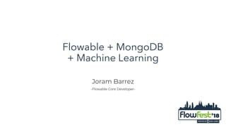 Flowable + MongoDB
+ Machine Learning
Joram Barrez
-Flowable Core Developer-
 