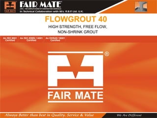 FLOWGROUT 40
HIGH STRENGTH, FREE FLOW,
NON-SHRINK GROUT
 