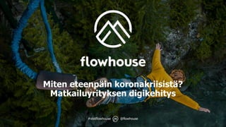 @flowhouse#visitflowhouse
Miten eteenpäin koronakriisistä?
Matkailuyrityksen digikehitys
 