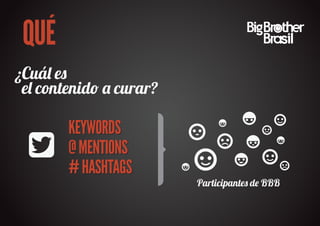 QUÉ
¿Cuá� e�
 e� contenid� � curar?

        KEYWORDS
        @ MENTIONS
        # HASHTAGS
                         Participante� d� BBB
 
