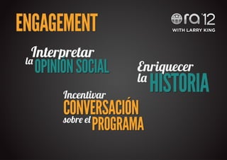 ENGAGEMENT
 l�
   Interpretar
  OPINIÓN SOCIAL     Enriquecer

        Incentivar
                     l�
                          HISTORIA
        CONVERSACIÓN
        sobr� e�
              PROGRAMA   Yaho� Tv Brasi�
 