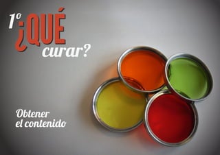 ¿QUÉ
1º
  curar?


 Obtener
 e� contenid�
 