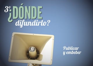 ¿DÓNDE
3º
  di�ndirl�?


               Publicar
               � embeber
 