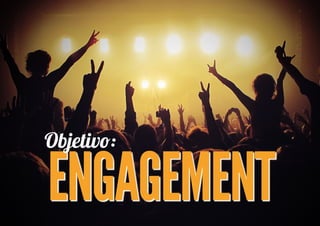 Objetiv�:

ENGAGEMENT
 