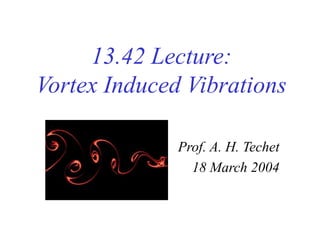 13.42 Lecture:
Vortex Induced Vibrations
Prof. A. H. Techet
18 March 2004
 