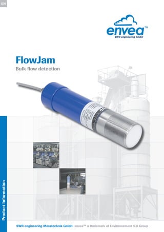 FlowJam
Bulk ﬂow detection
ENProductInformation
SWR engineering Messtechnik GmbH enveaTM
a trademark of Environnement S.A Group
 