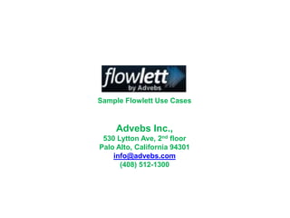 Sample Flowlett Use Cases


     Advebs Inc.,
 530 Lytton Ave, 2nd floor
Palo Alto, California 94301
    info@advebs.com
      (408) 512-1300
 