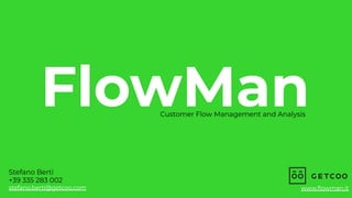 FlowMan
Customer Flow Management and Analysis
Stefano Berti
+39 335 283 002
stefano.berti@getcoo.com www.ﬂowman.it
 