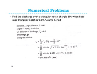 Numerical Problems
38
Find the discharge over a triangular notch of angle 60o, when head
over triangular notch is 0.2m.Assume Cd=0.6
 