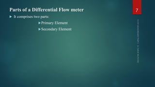 Parts of a Differential Flow meter
 It comprises two parts:
Primary Element
Secondary Element
7
 