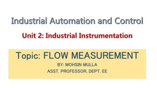 Unit 2: Industrial Instrumentation
Topic: FLOW MEASUREMENT
BY: MOHSIN MULLA
ASST. PROFESSOR, DEPT. EE
 