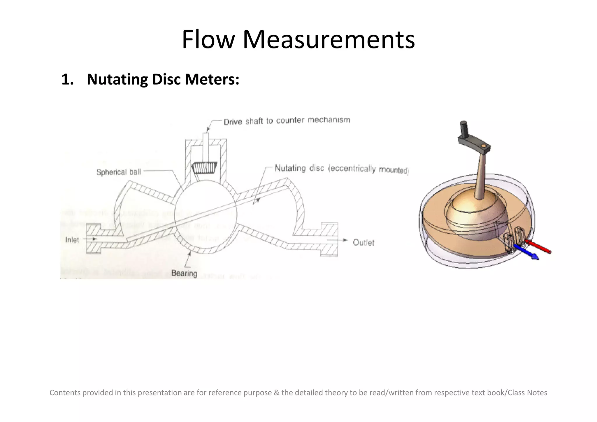 Flow Measurements
1. Nutating Disc Meters:
Contents provided in this presentation are for reference purpose & the detailed theory to be read/written from respective text book/Class Notes
 