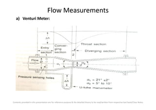 Flow Measurements
a) Venturi Meter:
Contents provided in this presentation are for reference purpose & the detailed theory to be read/written from respective text book/Class Notes
 