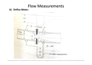 Flow Measurements
b) Orifice Meter:
Contents provided in this presentation are for reference purpose & the detailed theory to be read/written from respective text book/Class Notes
 