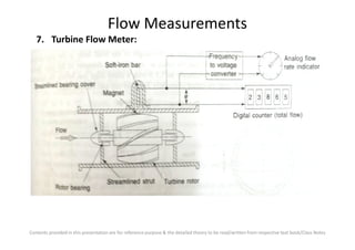 Flow Measurements
7. Turbine Flow Meter:
Contents provided in this presentation are for reference purpose & the detailed theory to be read/written from respective text book/Class Notes
 