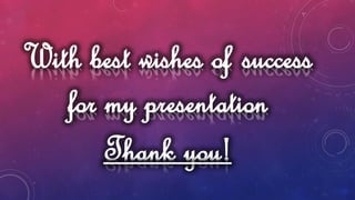 With best wishes of success
for my presentation
Thank you!
 