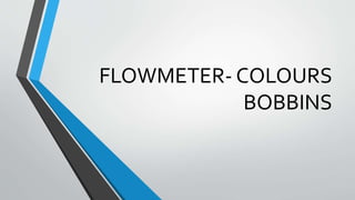 FLOWMETER- COLOURS
BOBBINS
 
