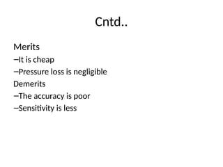 Cntd..
Merits
–It is cheap
–Pressure loss is negligible
Demerits
–The accuracy is poor
–Sensitivity is less
 
