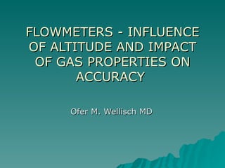 FLOWMETERS - INFLUENCE OF ALTITUDE AND IMPACT OF GAS PROPERTIES ON ACCURACY  Ofer M. Wellisch MD 