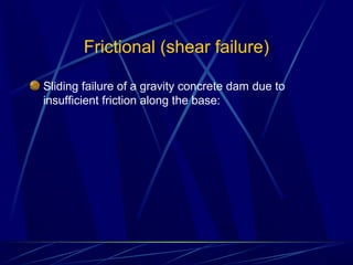 Frictional (shear failure)
Sliding failure of a gravity concrete dam due to
insufficient friction along the base:
 