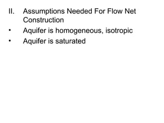 II. Assumptions Needed For Flow Net
Construction
• Aquifer is homogeneous, isotropic
• Aquifer is saturated
 
