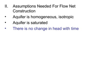 II. Assumptions Needed For Flow Net
Construction
• Aquifer is homogeneous, isotropic
• Aquifer is saturated
• There is no change in head with time
 