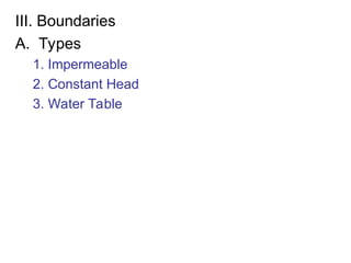 III. Boundaries
A. Types
1. Impermeable
2. Constant Head
3. Water Table
 