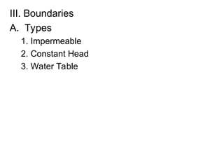 III. Boundaries
A. Types
1. Impermeable
2. Constant Head
3. Water Table
 