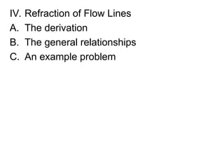 IV. Refraction of Flow Lines
A. The derivation
B. The general relationships
C. An example problem
 